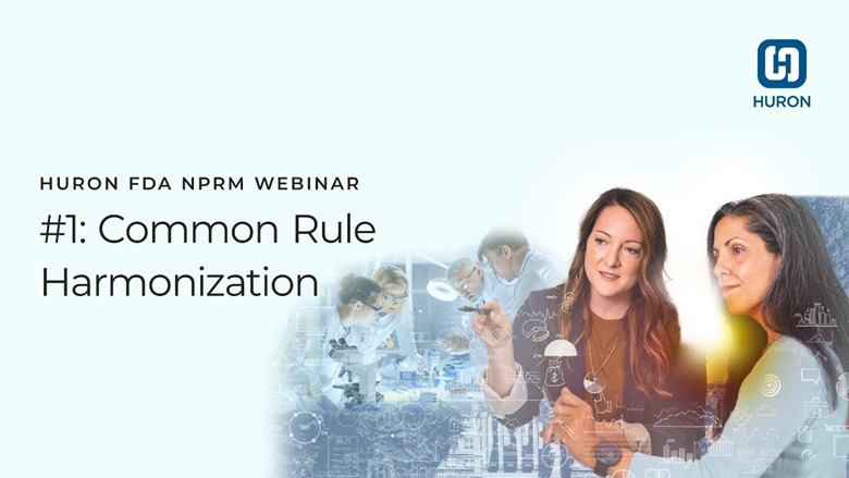 Huron FDA NPRM Webinar #1: Common Rule Harmonization